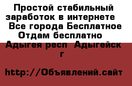 Простой стабильный заработок в интернете. - Все города Бесплатное » Отдам бесплатно   . Адыгея респ.,Адыгейск г.